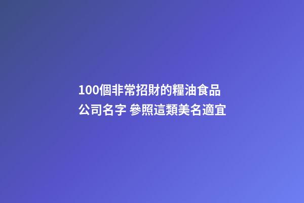 100個非常招財的糧油食品公司名字 參照這類美名適宜-第1張-公司起名-玄機派